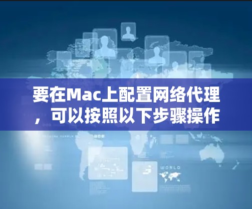 要在Mac上配置网络代理，可以按照以下步骤操作