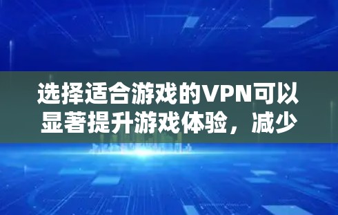 选择适合游戏的VPN可以显著提升游戏体验，减少延迟和封IP的可能性。以下是根据您的需求整理的推荐方案