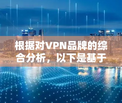 根据对VPN品牌的综合分析，以下是基于多个关键因素的综合排行，考虑了隐私保护、速度、服务器分布、用户支持、价格等方面